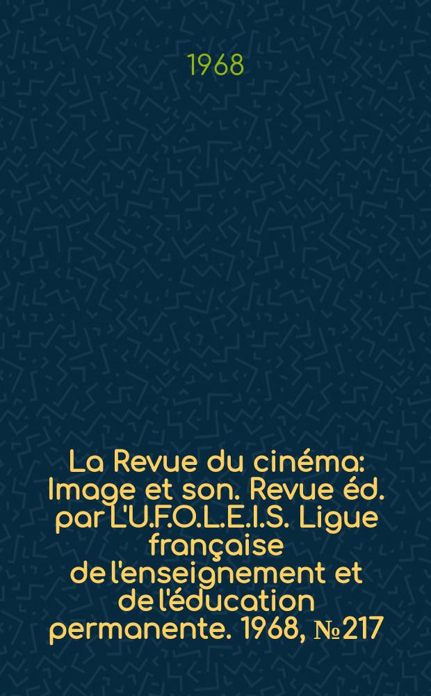 La Revue du cinéma : Image et son. Revue éd. par L'U.F.O.L.E.I.S. Ligue française de l'enseignement et de l'éducation permanente. 1968, №217