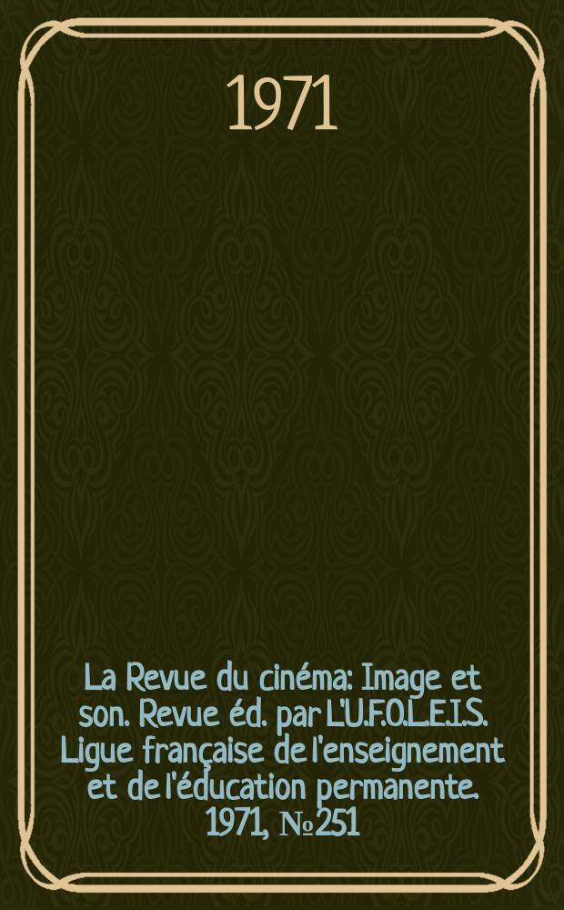 La Revue du cinéma : Image et son. Revue éd. par L'U.F.O.L.E.I.S. Ligue française de l'enseignement et de l'éducation permanente. 1971, №251
