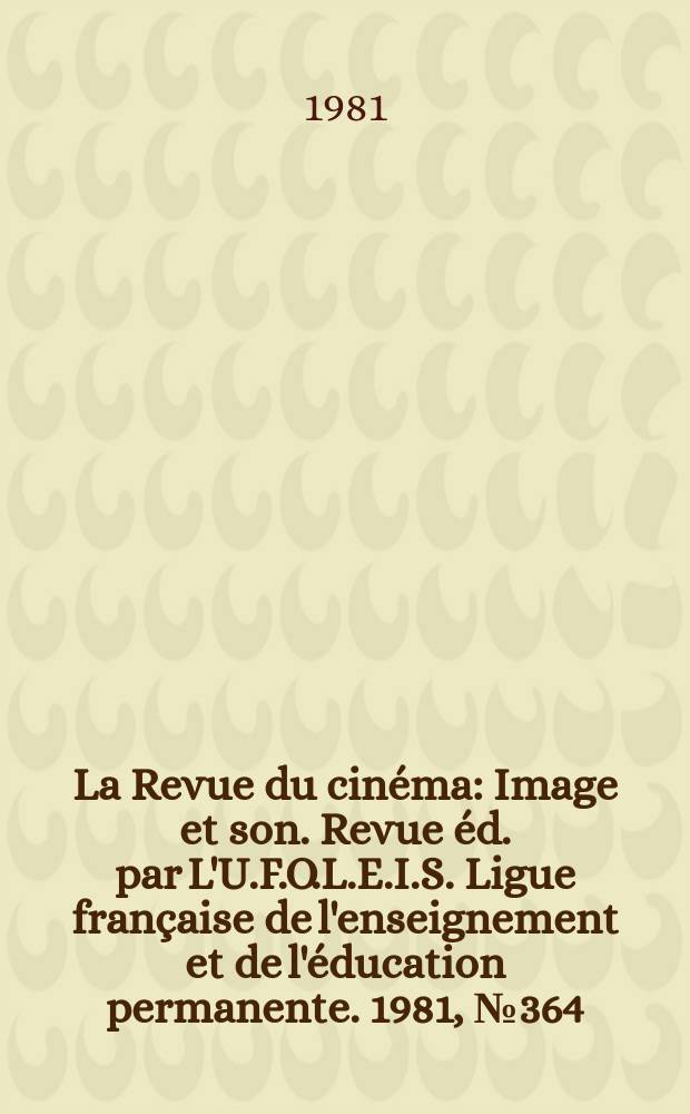 La Revue du cinéma : Image et son. Revue éd. par L'U.F.O.L.E.I.S. Ligue française de l'enseignement et de l'éducation permanente. 1981, №364