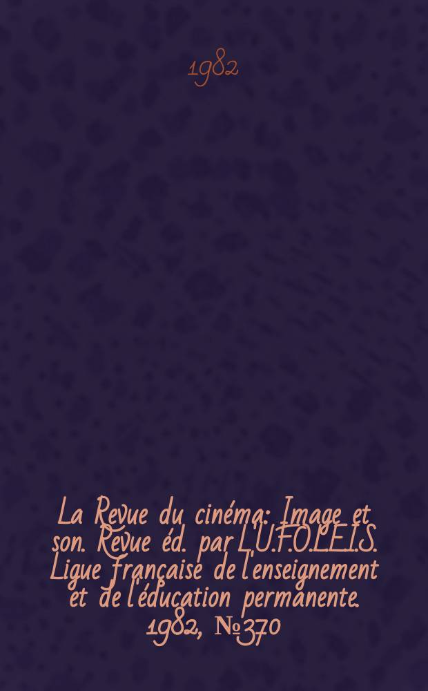 La Revue du cin&eacute;ma : Image et son. Revue &eacute;d. par L'U.F.O.L.E.I.S. Ligue fran&ccedil;aise de l'enseignement et de l'&eacute;ducation permanente. 1982, №370