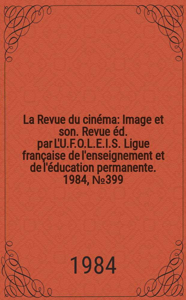 La Revue du cinéma : Image et son. Revue éd. par L'U.F.O.L.E.I.S. Ligue française de l'enseignement et de l'éducation permanente. 1984, №399