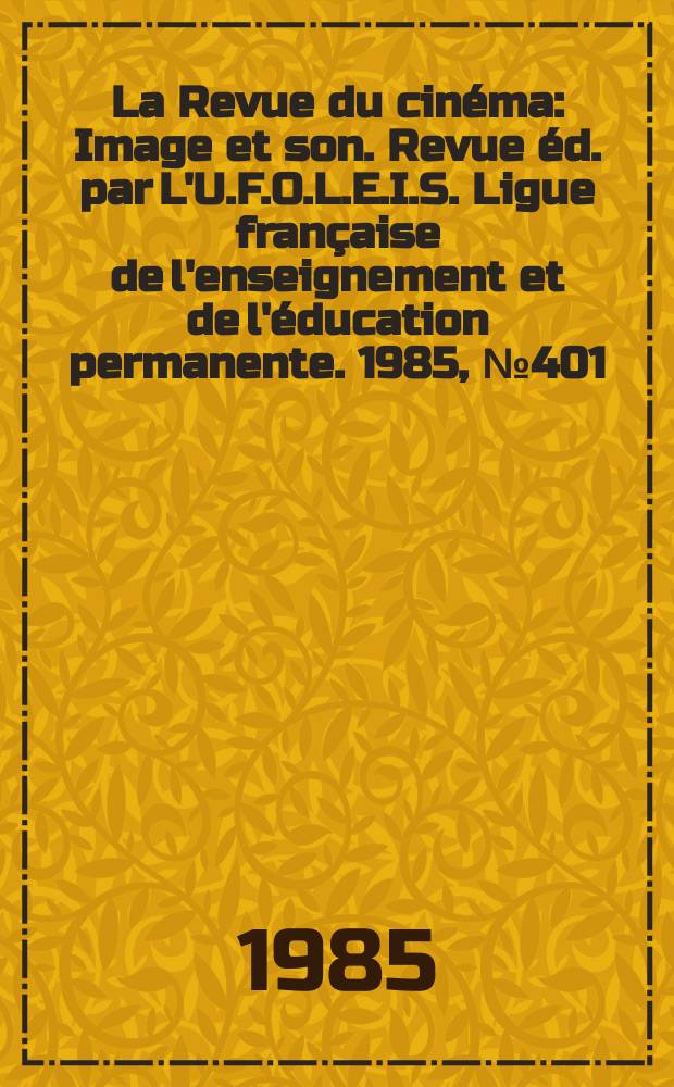 La Revue du cinéma : Image et son. Revue éd. par L'U.F.O.L.E.I.S. Ligue française de l'enseignement et de l'éducation permanente. 1985, №401