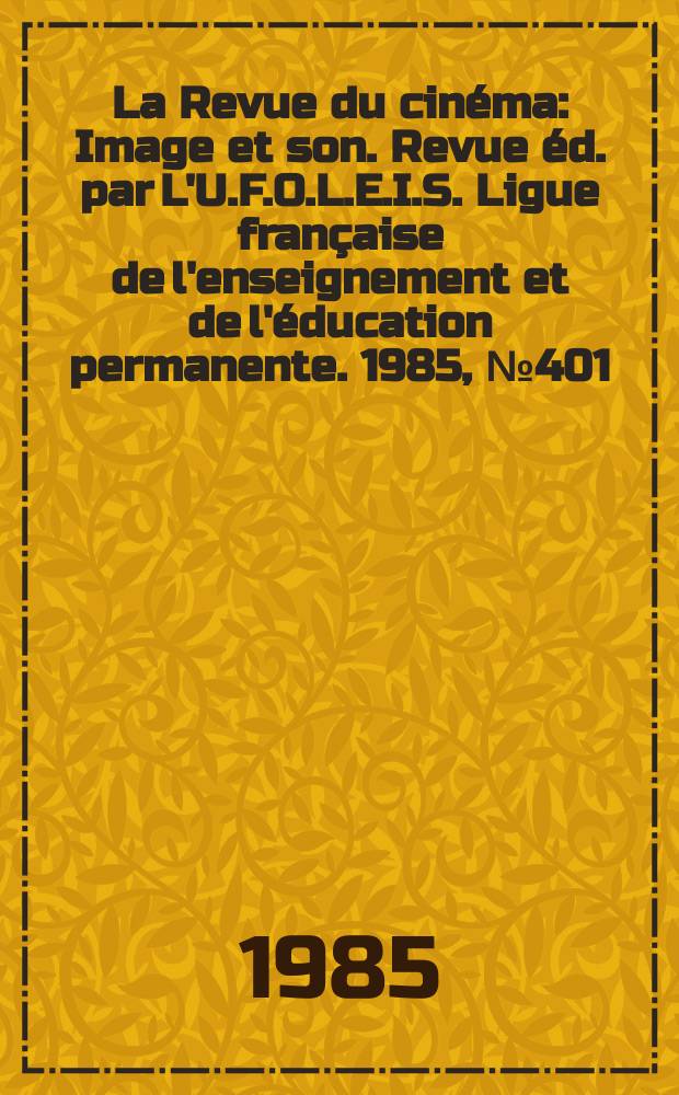 La Revue du cinéma : Image et son. Revue éd. par L'U.F.O.L.E.I.S. Ligue française de l'enseignement et de l'éducation permanente. 1985, №401