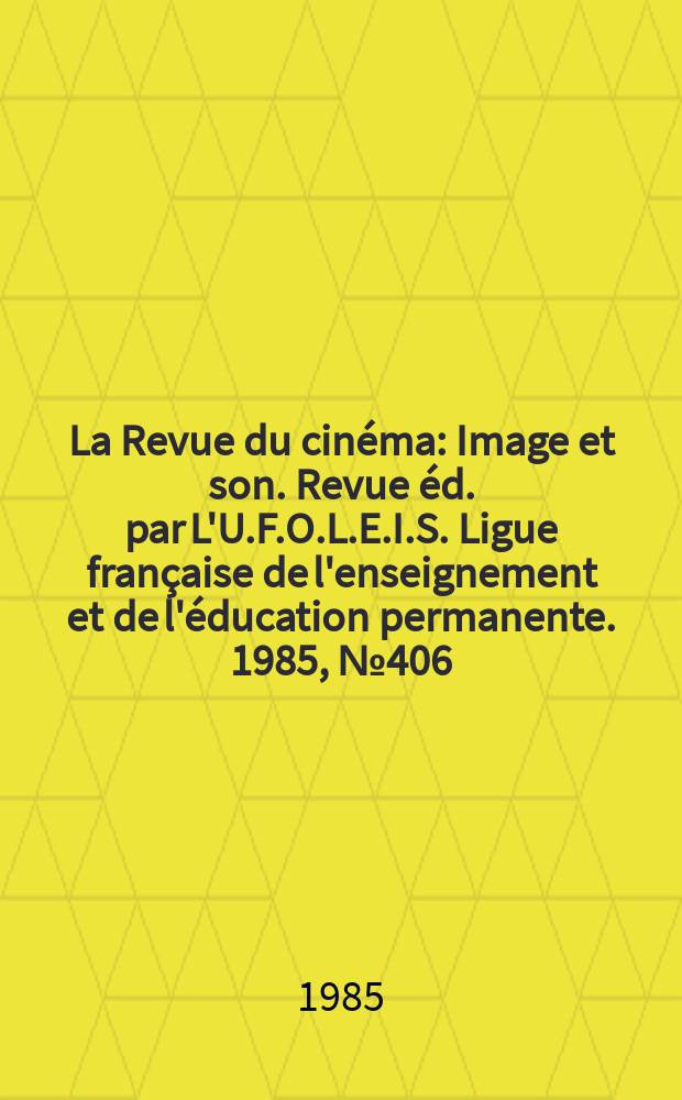 La Revue du cinéma : Image et son. Revue éd. par L'U.F.O.L.E.I.S. Ligue française de l'enseignement et de l'éducation permanente. 1985, №406