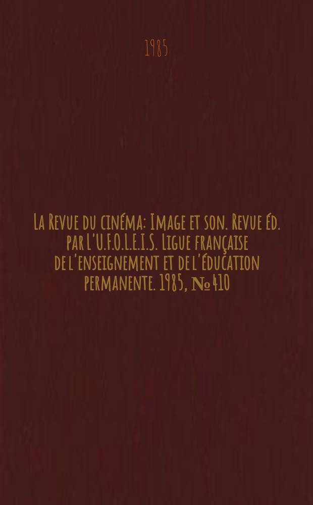 La Revue du cinéma : Image et son. Revue éd. par L'U.F.O.L.E.I.S. Ligue française de l'enseignement et de l'éducation permanente. 1985, №410