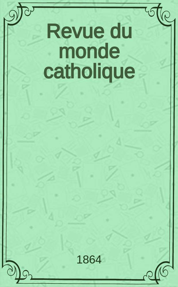 Revue du monde catholique : Théologie , philosophie, histoire, littérature , sciences, beaux - arts. Année4 1863/1864, T.9, №77