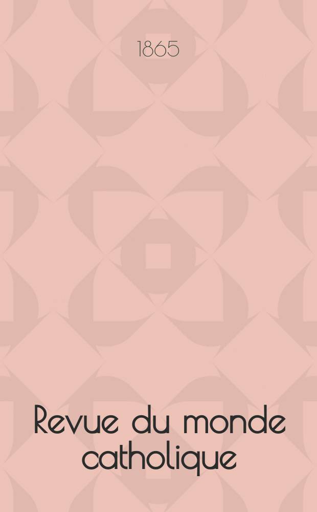 Revue du monde catholique : Th&eacute;ologie , philosophie, histoire, litt&eacute;rature , sciences, beaux - arts. Ann&eacute;e5 1864/1865, T.13, №106