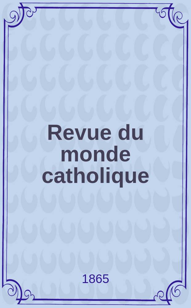 Revue du monde catholique : Théologie , philosophie, histoire, littérature , sciences, beaux - arts. Année5 1864/1865, T.13, №110