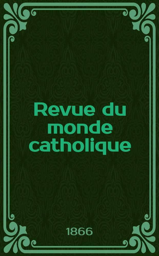 Revue du monde catholique : Th&eacute;ologie , philosophie, histoire, litt&eacute;rature , sciences, beaux - arts. Ann&eacute;e6 1865/1866, T.14, №117