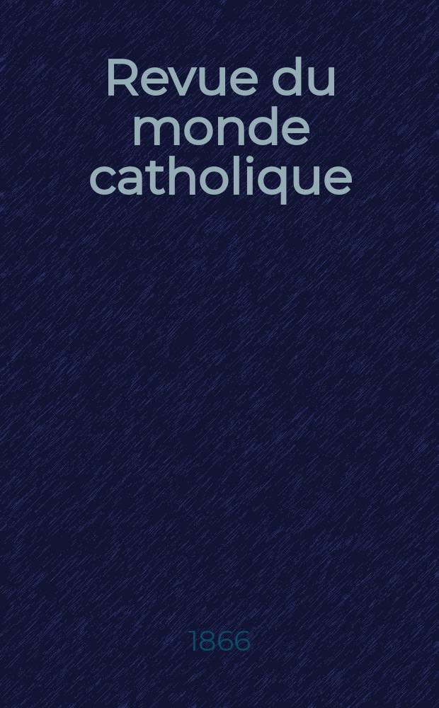 Revue du monde catholique : Théologie , philosophie, histoire, littérature , sciences, beaux - arts. Année6 1865/1866, T.15, №127