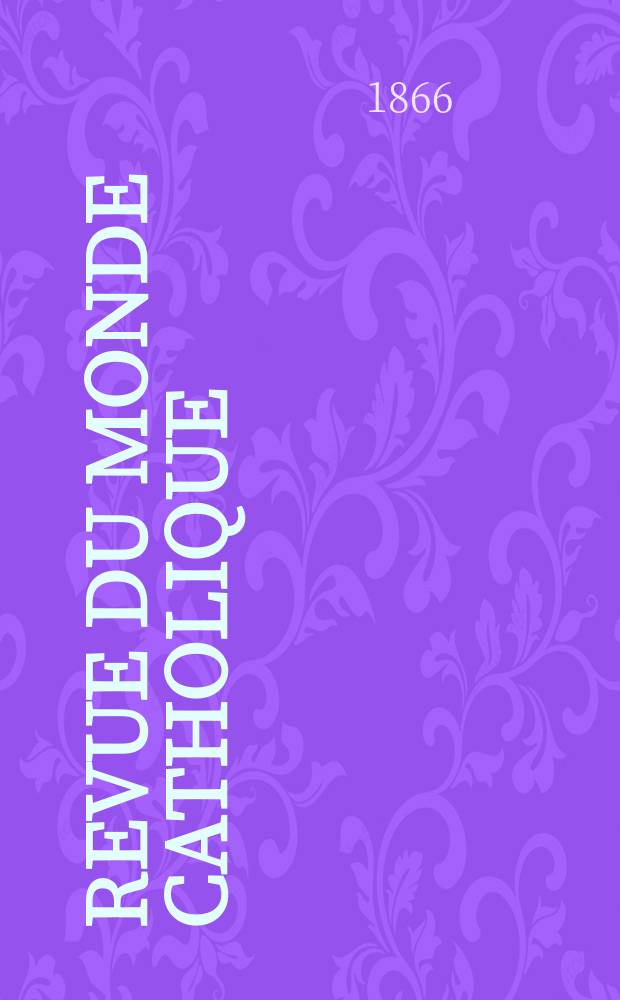 Revue du monde catholique : Théologie , philosophie, histoire, littérature , sciences, beaux - arts. Année6 1865/1866, T.16, №130