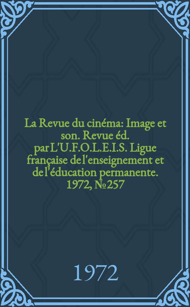 La Revue du cin&eacute;ma : Image et son. Revue &eacute;d. par L'U.F.O.L.E.I.S. Ligue fran&ccedil;aise de l'enseignement et de l'&eacute;ducation permanente. 1972, №257