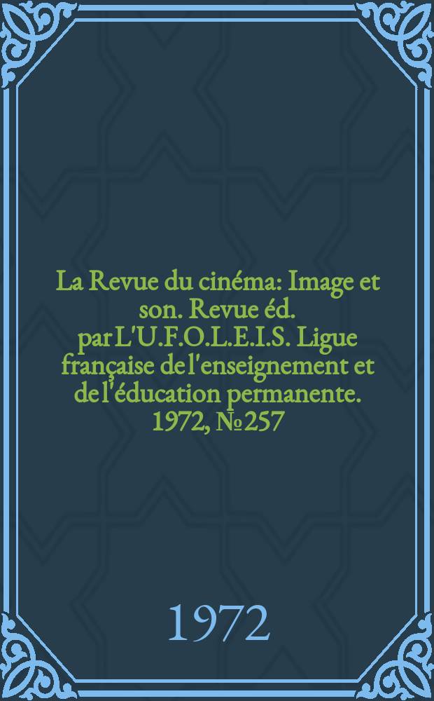 La Revue du cinéma : Image et son. Revue éd. par L'U.F.O.L.E.I.S. Ligue française de l'enseignement et de l'éducation permanente. 1972, №257