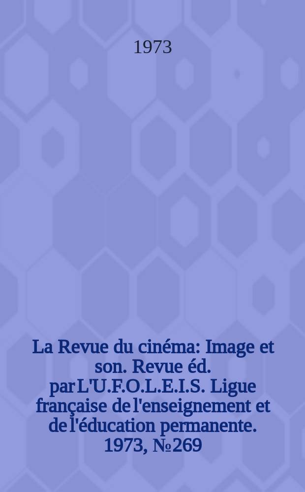 La Revue du cin&eacute;ma : Image et son. Revue &eacute;d. par L'U.F.O.L.E.I.S. Ligue fran&ccedil;aise de l'enseignement et de l'&eacute;ducation permanente. 1973, №269