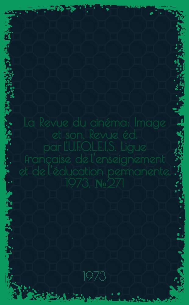 La Revue du cinéma : Image et son. Revue éd. par L'U.F.O.L.E.I.S. Ligue française de l'enseignement et de l'éducation permanente. 1973, №271