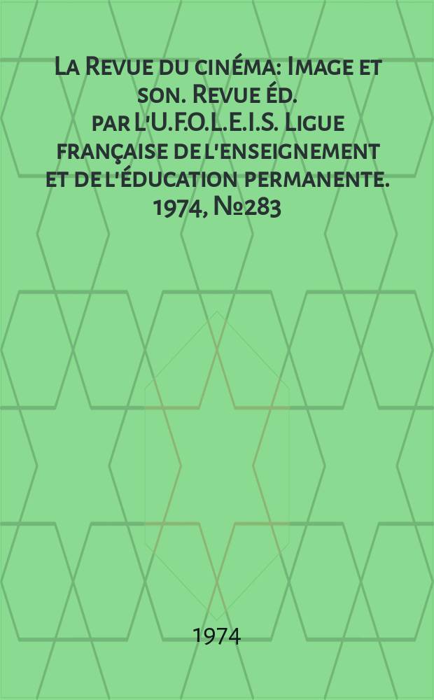 La Revue du cinéma : Image et son. Revue éd. par L'U.F.O.L.E.I.S. Ligue française de l'enseignement et de l'éducation permanente. 1974, №283
