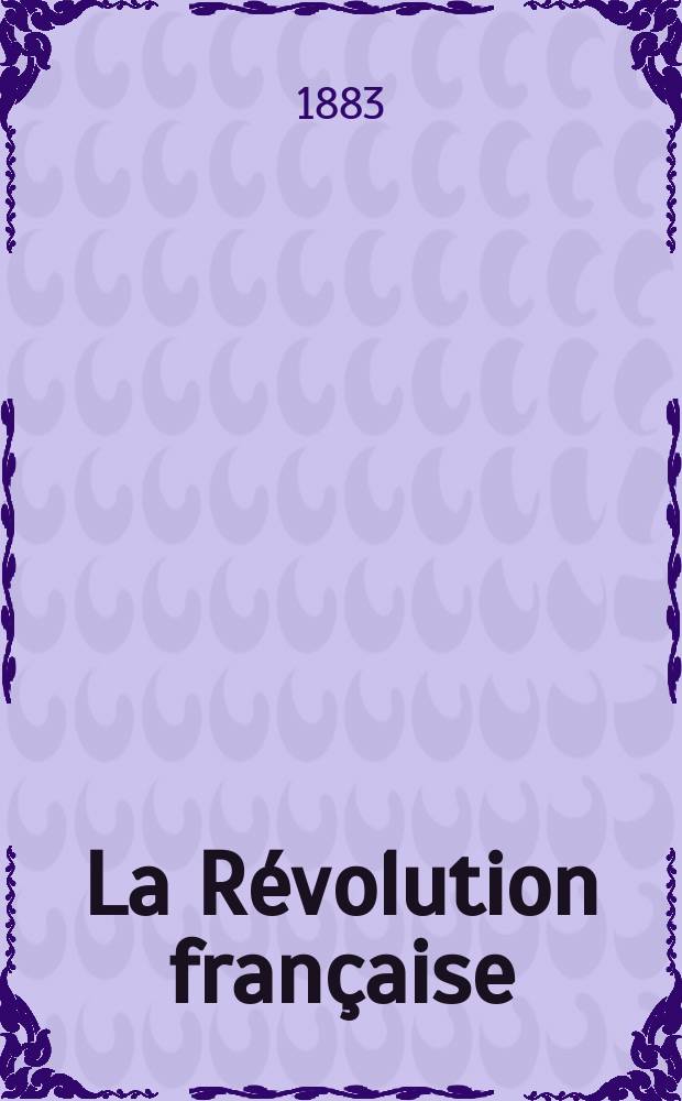 La R&eacute;volution fran&ccedil;aise : Revue historique Dirig&eacute; par Augusto Dide Comite de r&eacute;daction. T.4