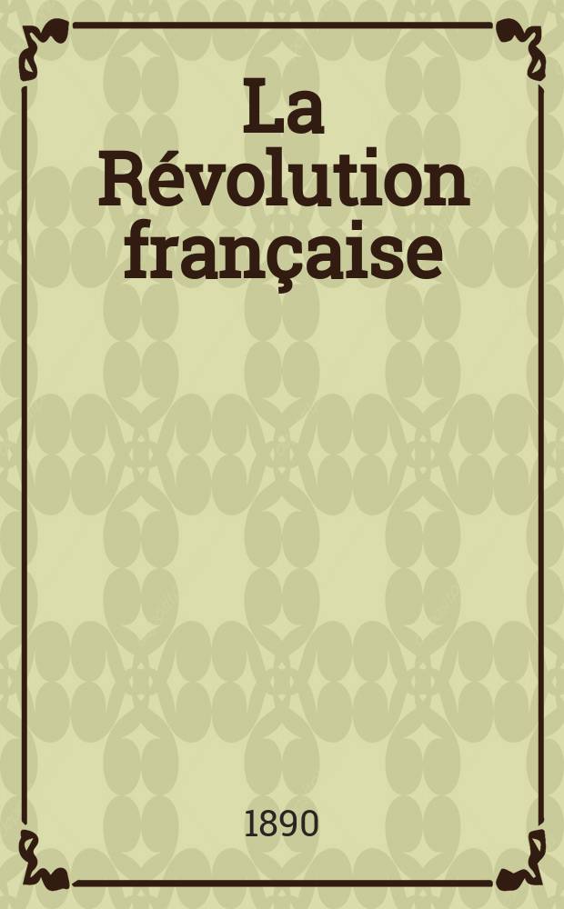 La Révolution française : Revue historique Dirigé par Augusto Dide Comite de rédaction. T.18
