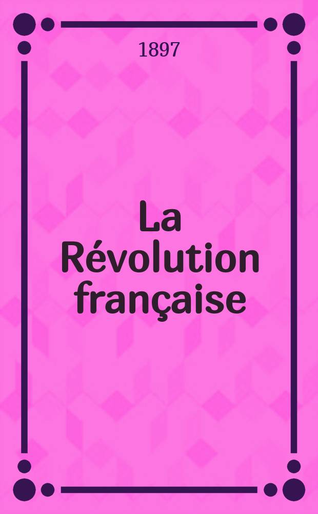 La Révolution française : Revue historique Dirigé par Augusto Dide Comite de rédaction. T.32