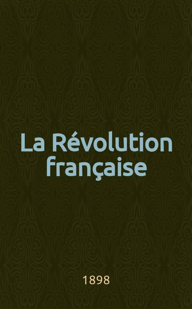 La R&eacute;volution fran&ccedil;aise : Revue historique Dirig&eacute; par Augusto Dide Comite de r&eacute;daction. T.34