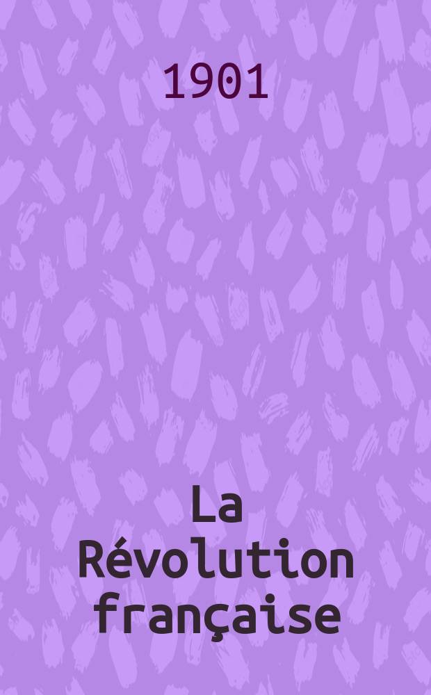 La R&eacute;volution fran&ccedil;aise : Revue historique Dirig&eacute; par Augusto Dide Comite de r&eacute;daction. T.41