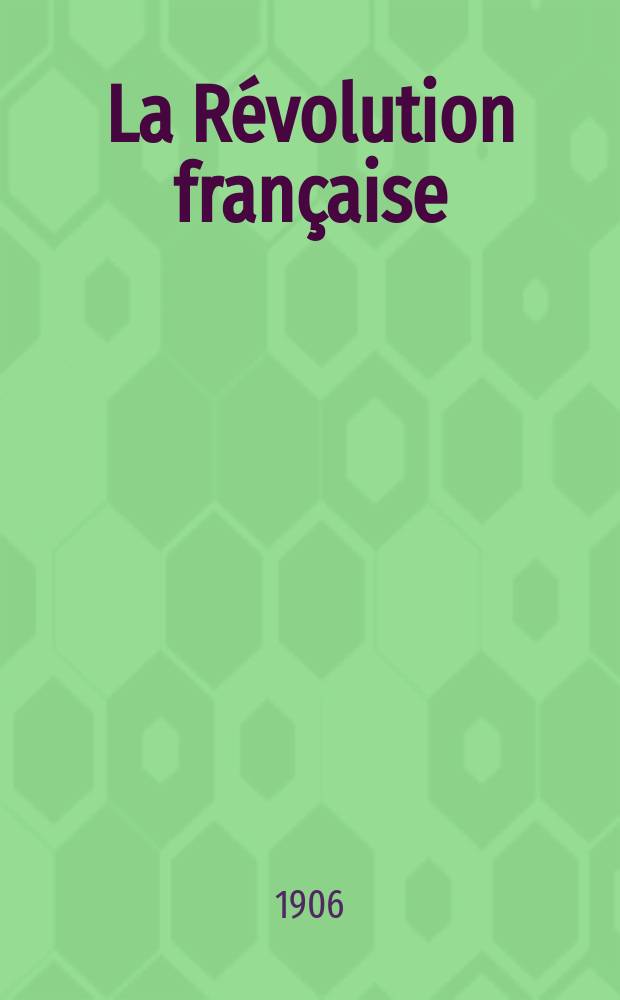 La Révolution française : Revue historique Dirigé par Augusto Dide Comite de rédaction. T.51