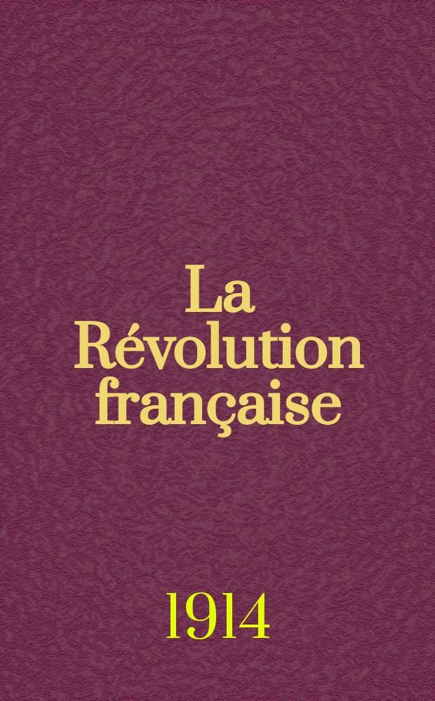 La R&eacute;volution fran&ccedil;aise : Revue historique Dirig&eacute; par Augusto Dide Comite de r&eacute;daction. T.67