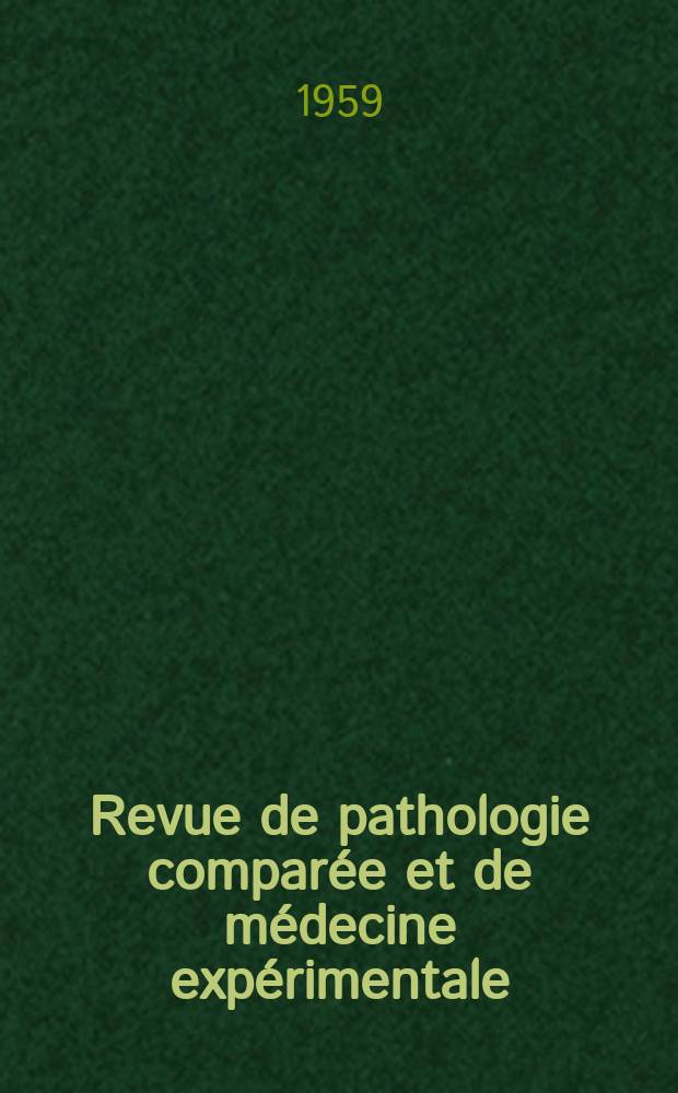 Revue de pathologie comparée et de médecine expérimentale : Pathologie expérimentale , pathologie, générale , physiologie appliquée , physiopathologie, hygiène , thérapeutique , épidémiologie et immunologie comparées Tout ce qui concerne la protection de la vie et de la santé. Année59 1959, №706