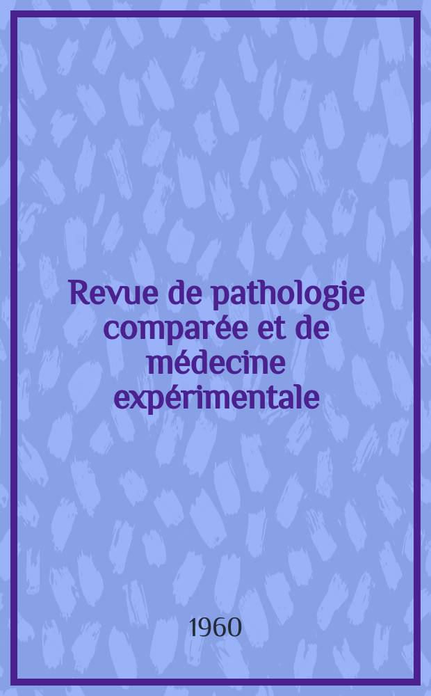 Revue de pathologie comparée et de médecine expérimentale : Pathologie expérimentale , pathologie, générale , physiologie appliquée , physiopathologie, hygiène , thérapeutique , épidémiologie et immunologie comparées Tout ce qui concerne la protection de la vie et de la santé. Année60 1960, №722