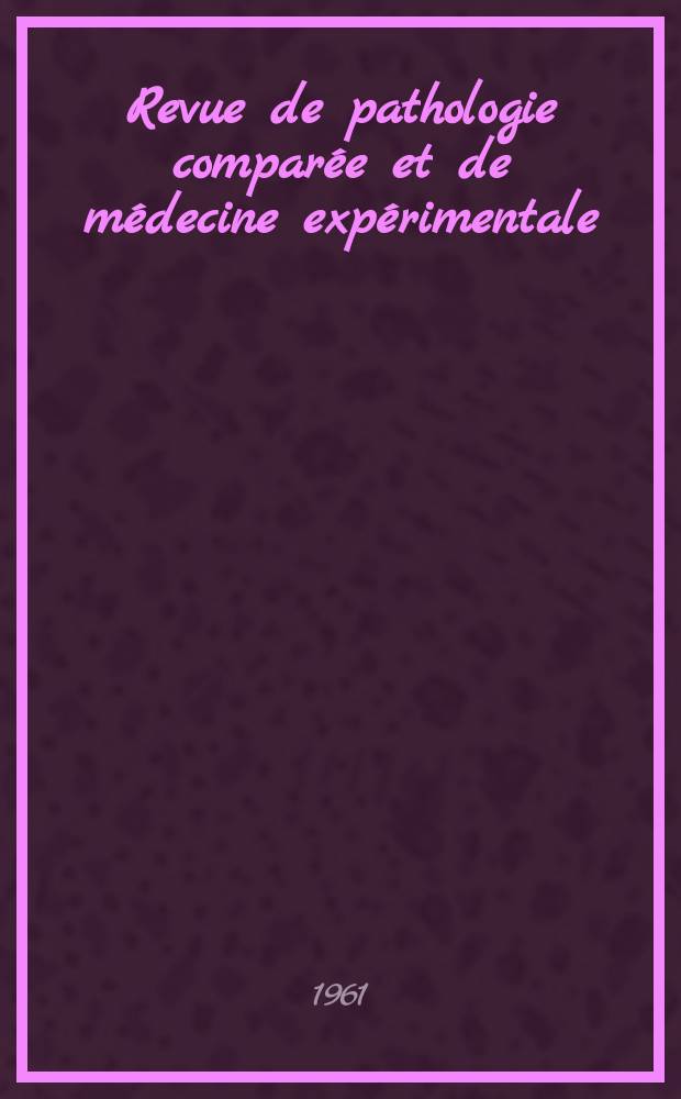 Revue de pathologie comparée et de médecine expérimentale : Pathologie expérimentale , pathologie, générale , physiologie appliquée , physiopathologie, hygiène , thérapeutique , épidémiologie et immunologie comparées Tout ce qui concerne la protection de la vie et de la santé. Année61 1961, №725