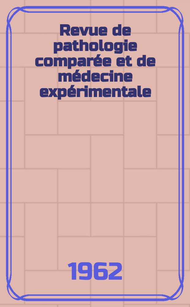 Revue de pathologie comparée et de médecine expérimentale : Pathologie expérimentale , pathologie, générale , physiologie appliquée , physiopathologie, hygiène , thérapeutique , épidémiologie et immunologie comparées Tout ce qui concerne la protection de la vie et de la santé. Année62 1962, №742