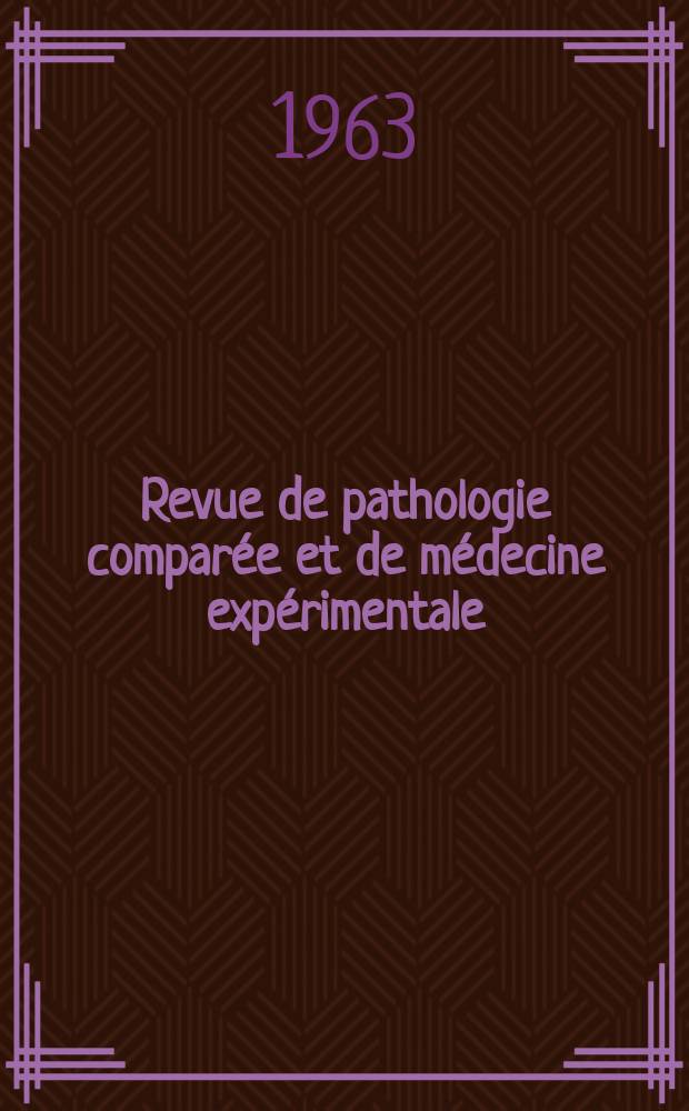 Revue de pathologie comparée et de médecine expérimentale : Pathologie expérimentale , pathologie, générale , physiologie appliquée , physiopathologie, hygiène , thérapeutique , épidémiologie et immunologie comparées Tout ce qui concerne la protection de la vie et de la santé. Année63 1963, №744
