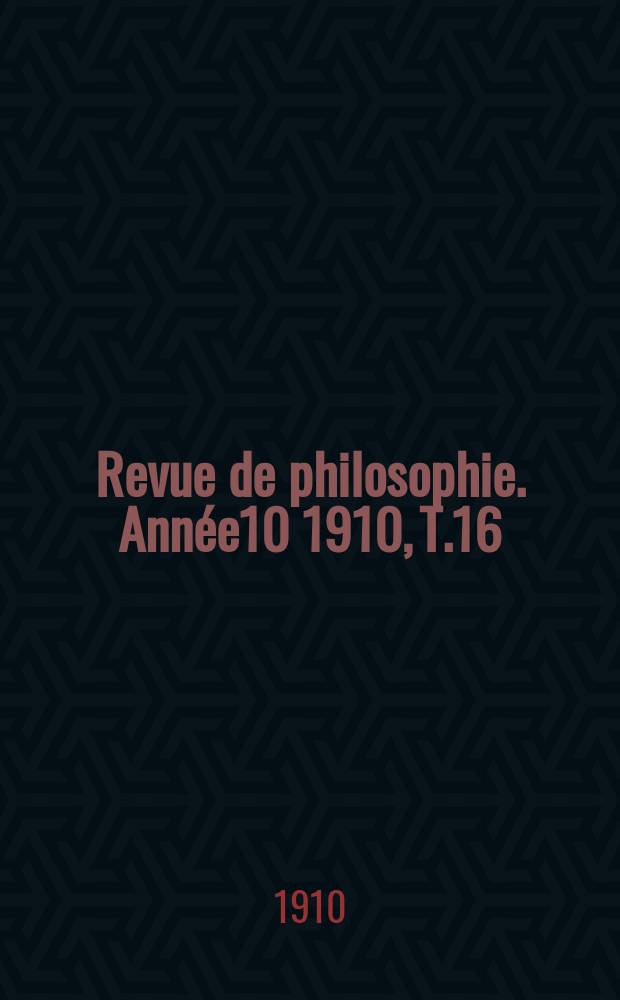 Revue de philosophie. Année10 1910, T.16