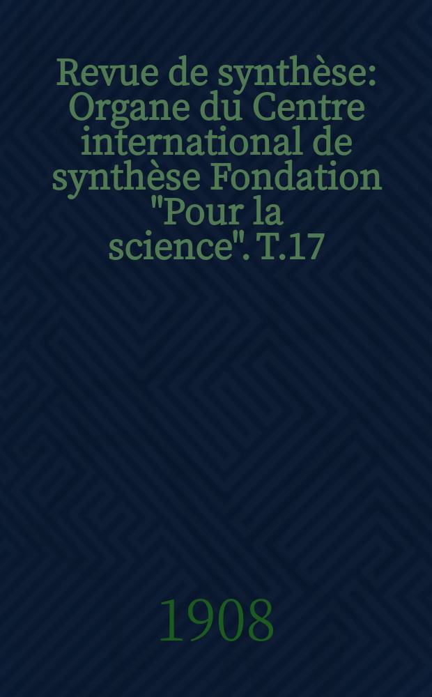 Revue de synthèse : Organe du Centre international de synthèse Fondation "Pour la science". T.17