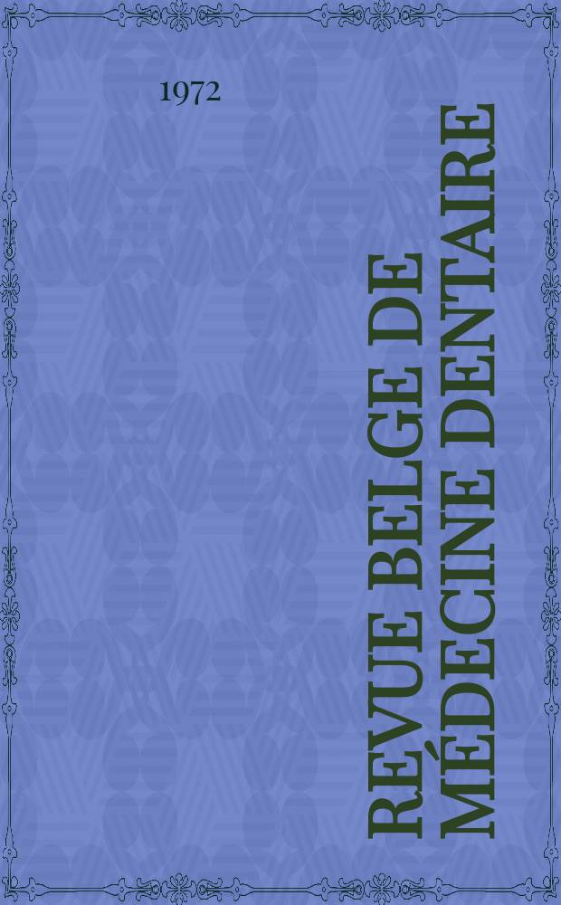Revue belge de médecine dentaire : Organ trimestriel de la Fédération des sociétés belges de médicine dentaire, continuant la Revue belge de science dentaire ... et le Journal dentaire belge ... Publ. avec le concours de la Fondation universitaire de Belgique. Vol.27, №3