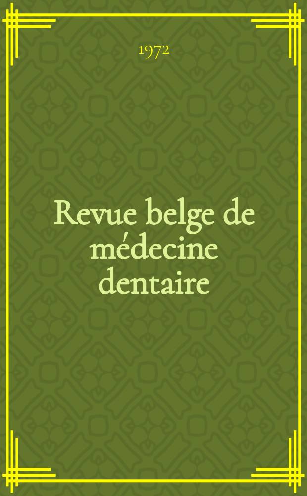 Revue belge de médecine dentaire : Organ trimestriel de la Fédération des sociétés belges de médicine dentaire, continuant la Revue belge de science dentaire ... et le Journal dentaire belge ... Publ. avec le concours de la Fondation universitaire de Belgique. Vol.27, №4