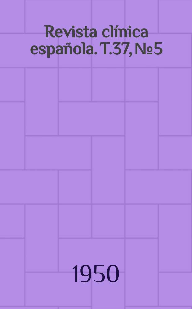Revista cl&iacute;nica espa&ntilde;ola. T.37, №5