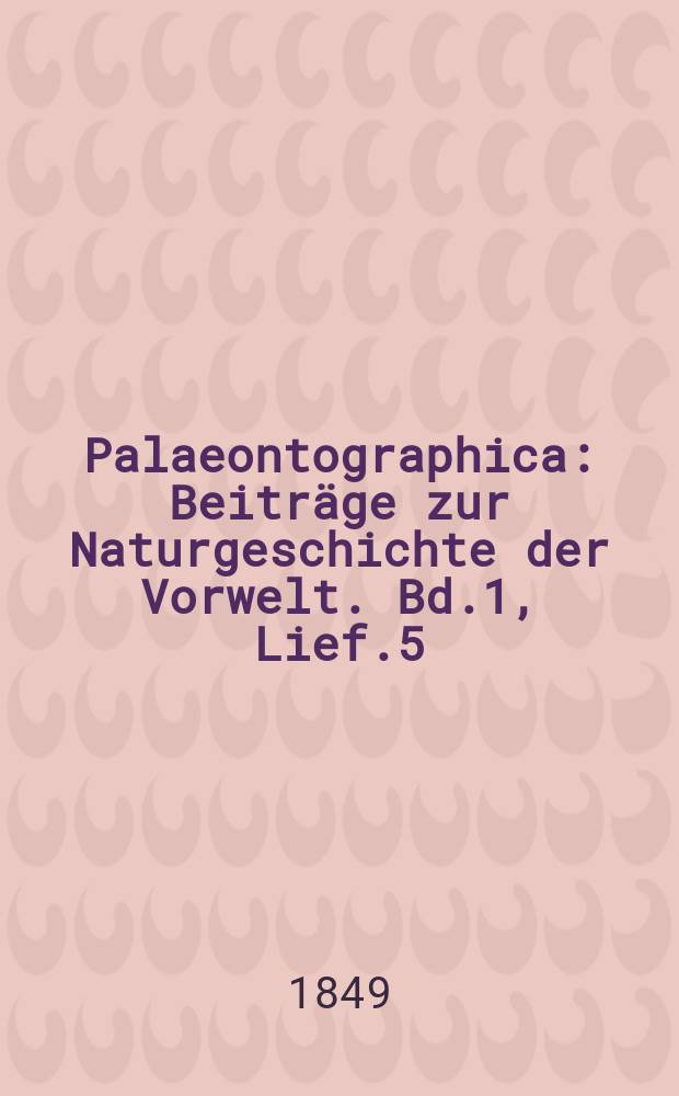 Palaeontographica : Beiträge zur Naturgeschichte der Vorwelt. Bd.1, Lief.5