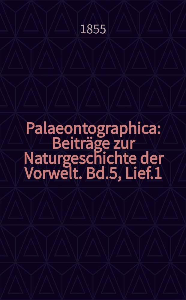 Palaeontographica : Beiträge zur Naturgeschichte der Vorwelt. Bd.5, Lief.1