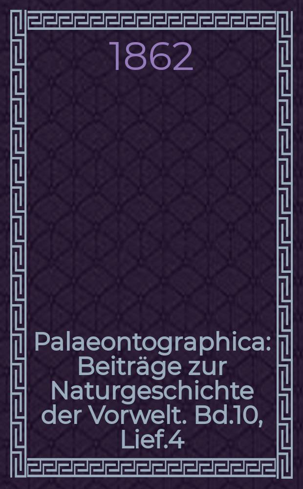 Palaeontographica : Beiträge zur Naturgeschichte der Vorwelt. Bd.10, Lief.4