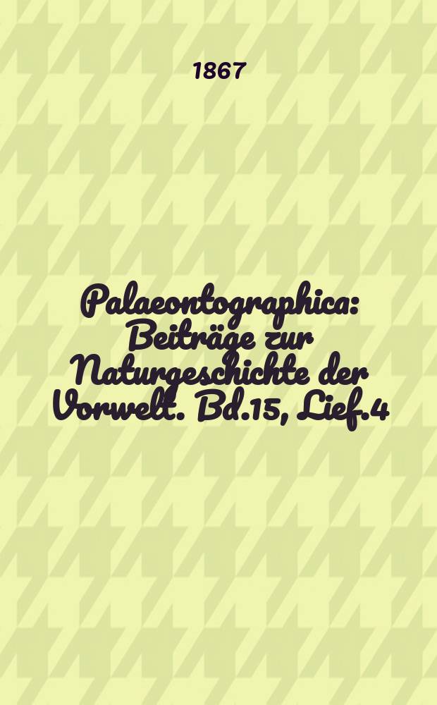 Palaeontographica : Beiträge zur Naturgeschichte der Vorwelt. Bd.15, Lief.4