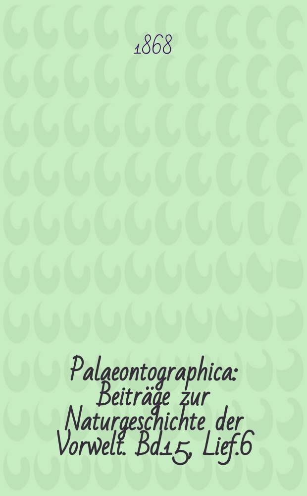 Palaeontographica : Beiträge zur Naturgeschichte der Vorwelt. Bd.15, Lief.6