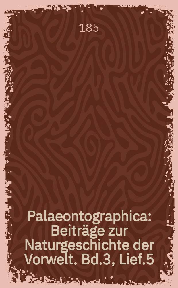 Palaeontographica : Beiträge zur Naturgeschichte der Vorwelt. Bd.3, Lief.5