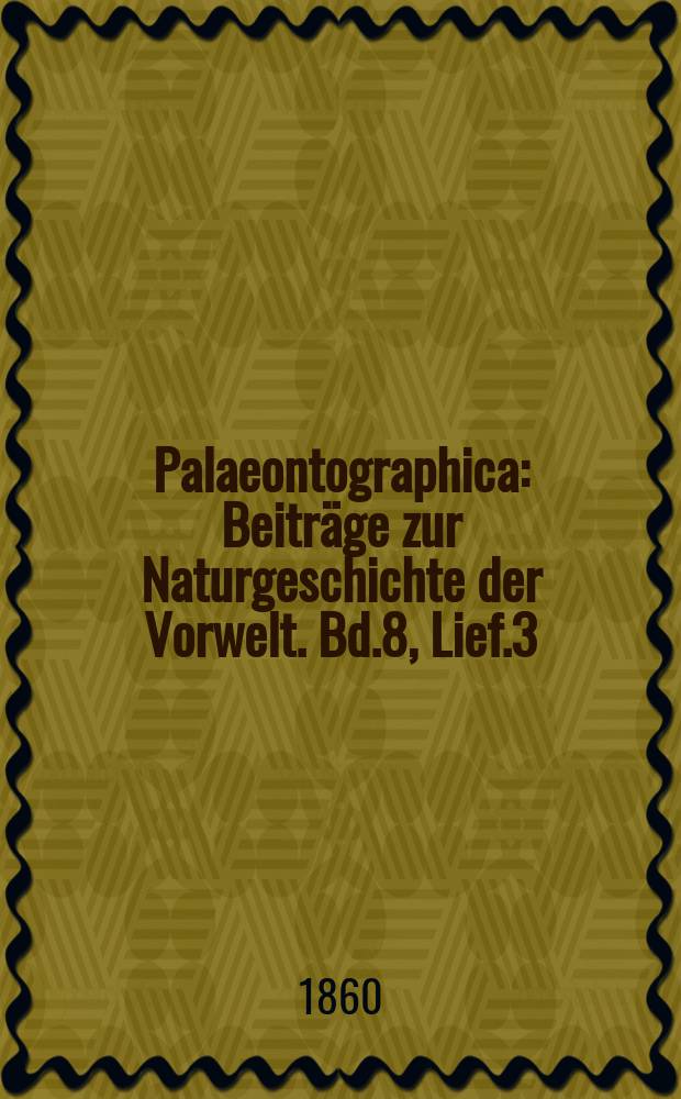 Palaeontographica : Beiträge zur Naturgeschichte der Vorwelt. Bd.8, Lief.3