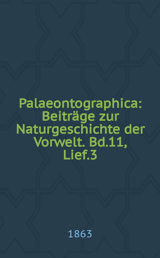 Palaeontographica : Beiträge zur Naturgeschichte der Vorwelt. Bd.11, Lief.3