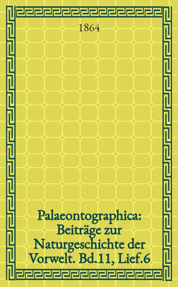 Palaeontographica : Beiträge zur Naturgeschichte der Vorwelt. Bd.11, Lief.6