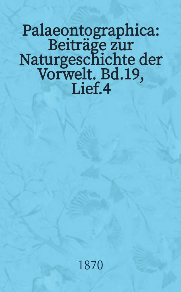 Palaeontographica : Beiträge zur Naturgeschichte der Vorwelt. Bd.19, Lief.4