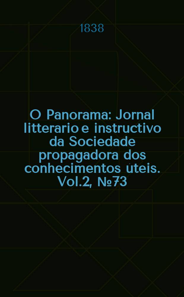 O Panorama : Jornal litterario e instructivo da Sociedade propagadora dos conhecimentos úteis. Vol.2, №73