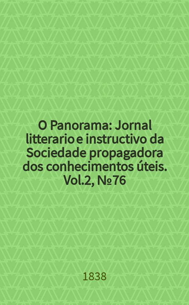 O Panorama : Jornal litterario e instructivo da Sociedade propagadora dos conhecimentos úteis. Vol.2, №76