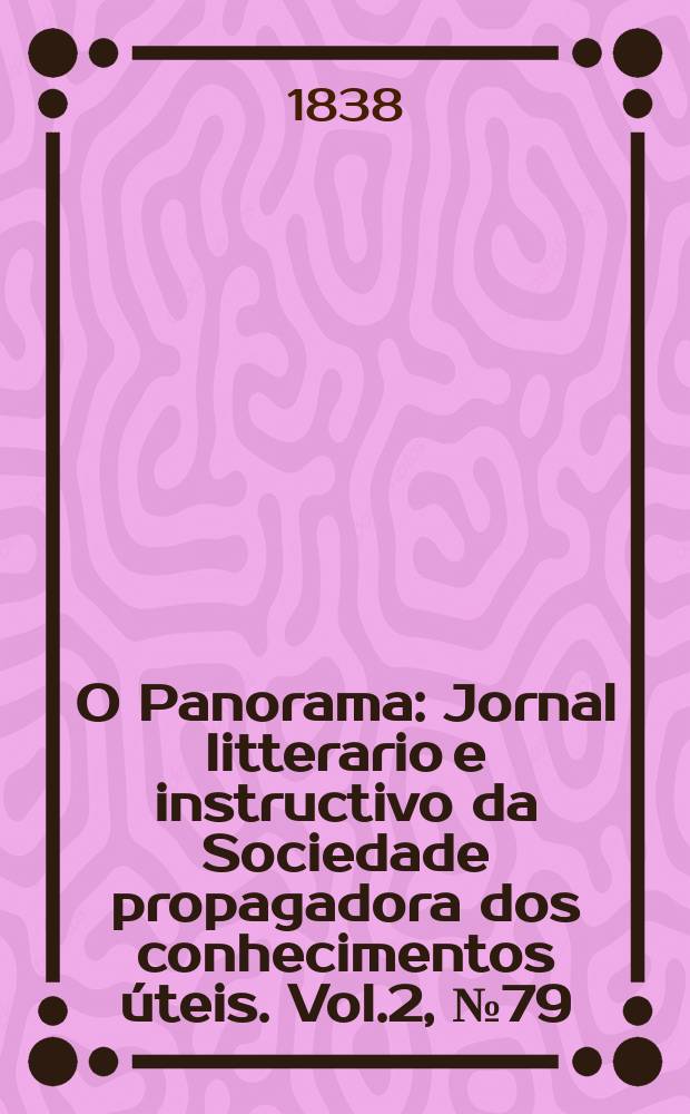 O Panorama : Jornal litterario e instructivo da Sociedade propagadora dos conhecimentos úteis. Vol.2, №79